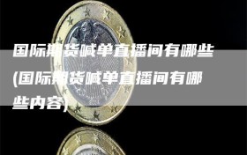 国际期货喊单直播间有哪些(国际期货喊单直播间有哪些内容)