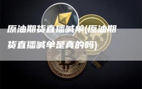 原油期货直播喊单(原油期货直播喊单是真的吗)