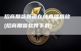 招商期货频道在线直播回放(招商期货软件下载)