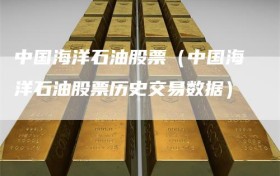 中国海洋石油股票（中国海洋石油股票历史交易数据）