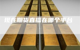 现在期货直播在哪个平台