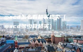 macd怎么看超买超卖（macd多少算超买）