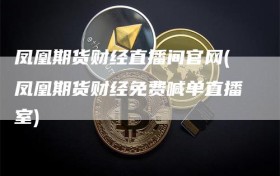 凤凰期货财经直播间官网(凤凰期货财经免费喊单直播室)