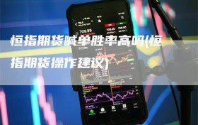 恒指期货喊单胜率高吗(恒指期货操作建议)