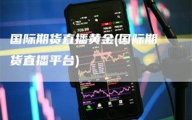 国际期货直播黄金(国际期货直播平台)
