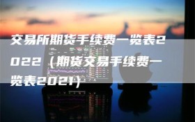 交易所期货手续费一览表2022（期货交易手续费一览表2021）