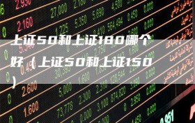 上证50和上证180哪个好（上证50和上证150）