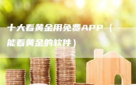 十大看黄金用免费APP（能看黄金的软件）
