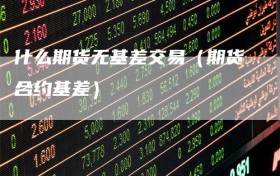 什么期货无基差交易（期货合约基差）