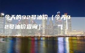 今天的92号油价（今天92号油价查询）