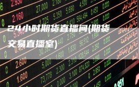 24小时期货直播间(期货交易直播室)