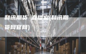 和讯期货 直播室(和讯期货网官网)