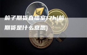 前子期货直播室17h(前期货是什么意思)