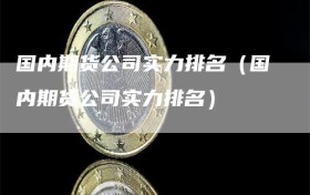 国内期货公司实力排名（国内期货公司实力排名）