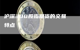沪深300股指期货的交易特点