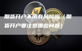 期货开户不用有风险吗（期货开户要注意哪些问题）