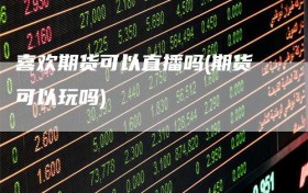 喜欢期货可以直播吗(期货可以玩吗)