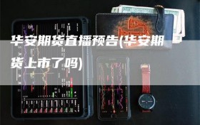 华安期货直播预告(华安期货上市了吗)