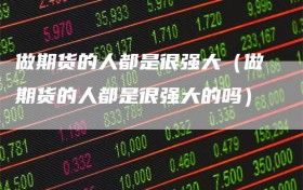 做期货的人都是很强大（做期货的人都是很强大的吗）