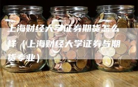 上海财经大学证券期货怎么样（上海财经大学证券与期货专业）