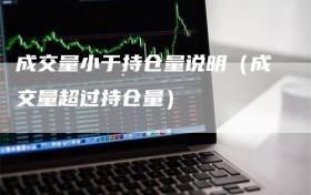 成交量小于持仓量说明（成交量超过持仓量）