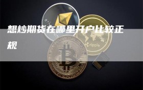 想炒期货在哪里开户比较正规