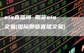 eia直播间 期货eia交易(国际期货直播交易)