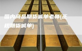 国内商品期货喊单老师(正规期货喊单)