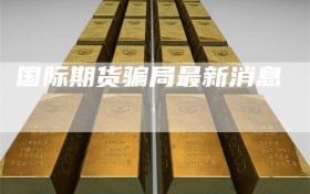 国际期货骗局最新消息