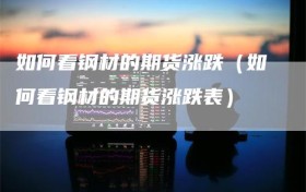 如何看钢材的期货涨跌（如何看钢材的期货涨跌表）