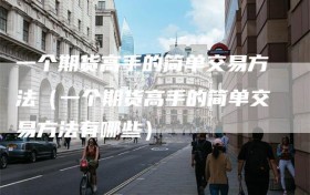 一个期货高手的简单交易方法（一个期货高手的简单交易方法有哪些）