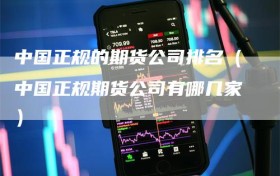 中国正规的期货公司排名（中国正规期货公司有哪几家）
