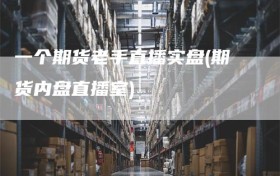 一个期货老手直播实盘(期货内盘直播室)