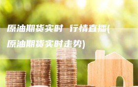 原油期货实时 行情直播(原油期货实时走势)