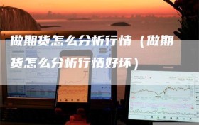 做期货怎么分析行情（做期货怎么分析行情好坏）