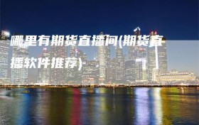 哪里有期货直播间(期货直播软件推荐)