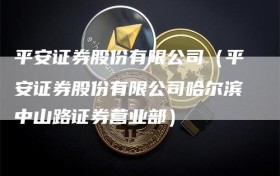 平安证券股份有限公司（平安证券股份有限公司哈尔滨中山路证券营业部）