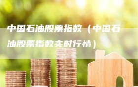中国石油股票指数（中国石油股票指数实时行情）