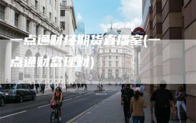 一点通财经期货直播室(一点通财富理财)