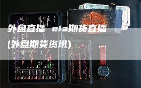 外盘直播 eia期货直播(外盘期货资讯)