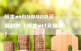 恒生etf159920交易规则（恒生etf交易费）
