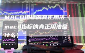 MACD指标的真正用法（macd指标的真正用法是什么）