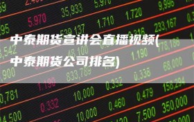 中泰期货宣讲会直播视频(中泰期货公司排名)