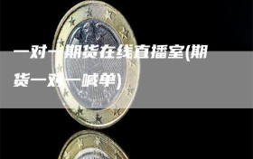 一对一期货在线直播室(期货一对一喊单)