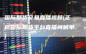 国际期货交易直播视频(正规国际期货平台直播间喊单)