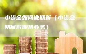 小资金如何做期货（小资金如何做期货业务）