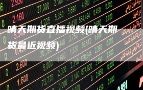 晴天期货直播视频(晴天期货最近视频)