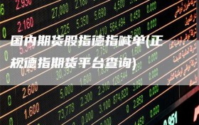 国内期货股指德指喊单(正规德指期货平台查询)