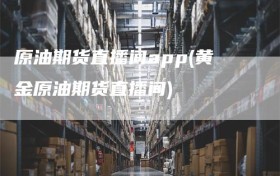 原油期货直播间app(黄金原油期货直播间)