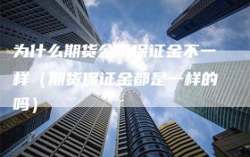 为什么期货公司保证金不一样（期货保证金都是一样的吗）